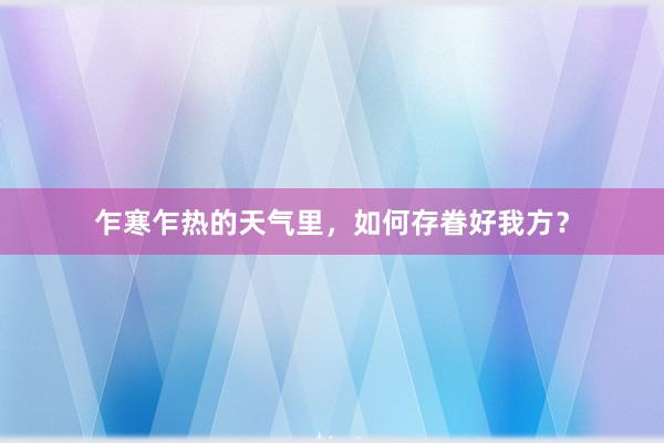 乍寒乍热的天气里，如何存眷好我方？